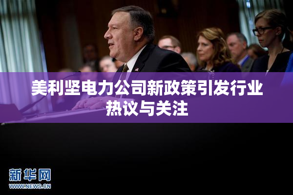 美利坚电力公司新政策引发行业热议与关注