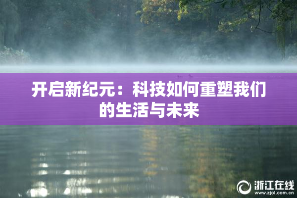 开启新纪元：科技如何重塑我们的生活与未来