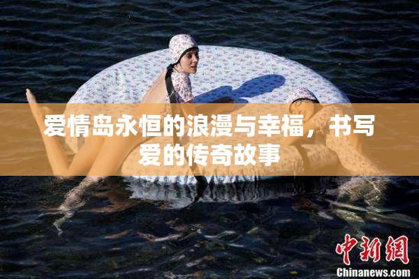 爱情岛永恒的浪漫与幸福，书写爱的传奇故事