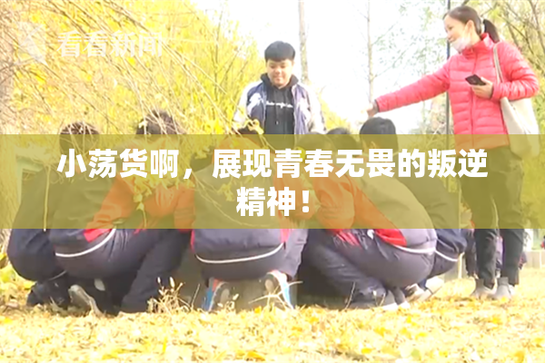 小荡货啊，展现青春无畏的叛逆精神！