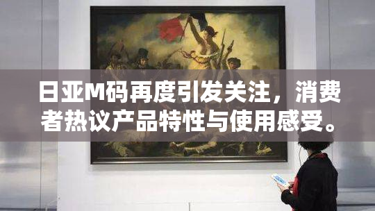 日亚M码再度引发关注，消费者热议产品特性与使用感受。