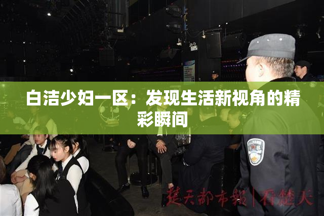 白洁少妇一区：发现生活新视角的精彩瞬间