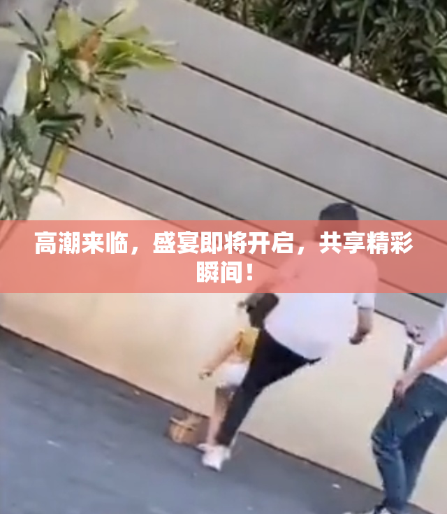 高潮来临，盛宴即将开启，共享精彩瞬间！