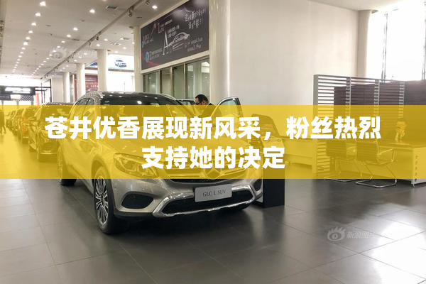 苍井优香展现新风采，粉丝热烈支持她的决定