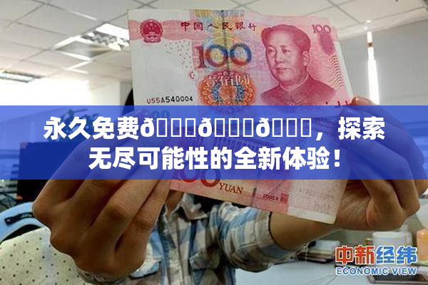 永久免费🔞🔞🔞，探索无尽可能性的全新体验！