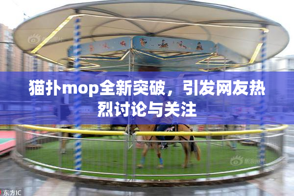 猫扑mop全新突破，引发网友热烈讨论与关注