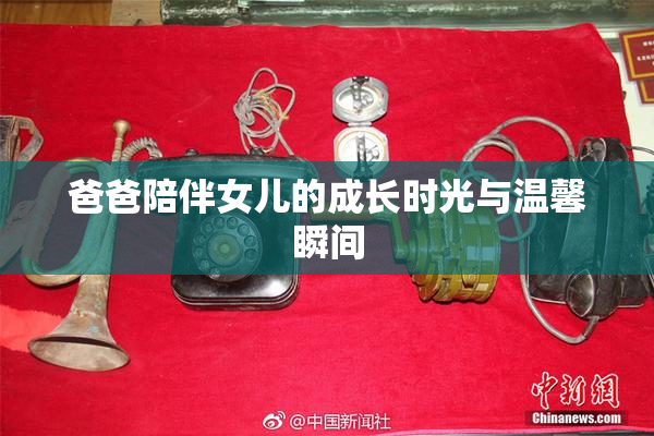 爸爸陪伴女儿的成长时光与温馨瞬间