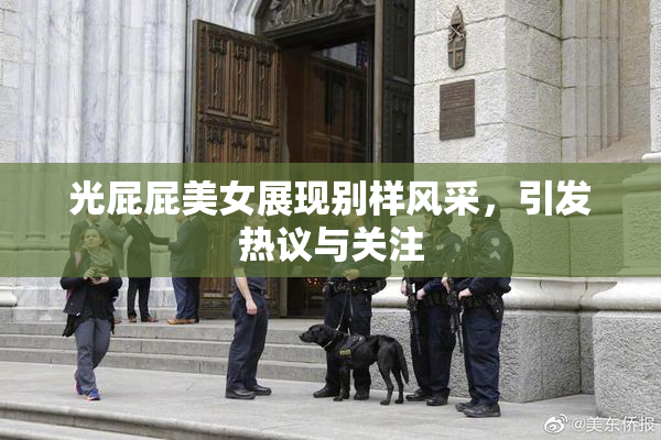 光屁屁美女展现别样风采，引发热议与关注