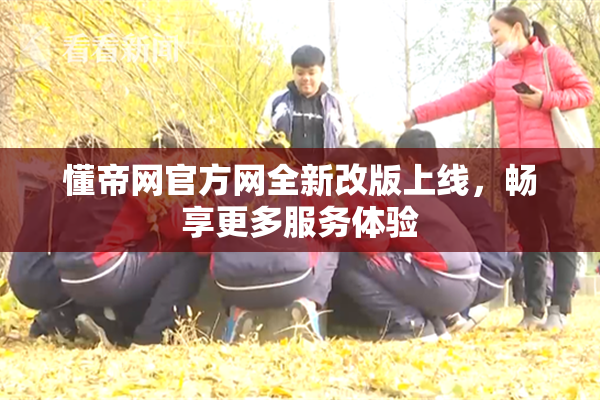 懂帝网官方网全新改版上线，畅享更多服务体验