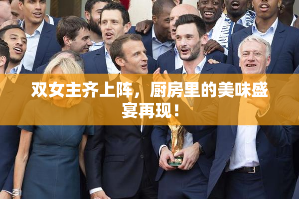 双女主齐上阵，厨房里的美味盛宴再现！