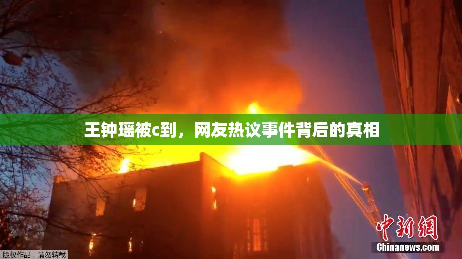 王钟瑶被c到，网友热议事件背后的真相