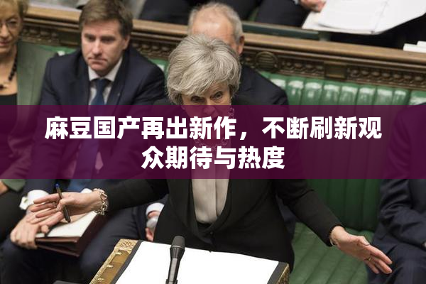 麻豆国产再出新作，不断刷新观众期待与热度