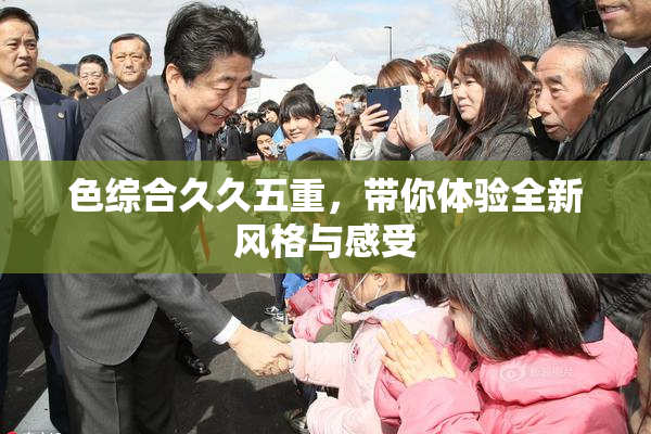 色综合久久五重，带你体验全新风格与感受