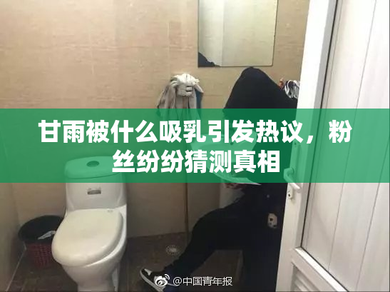 甘雨被什么吸乳引发热议，粉丝纷纷猜测真相