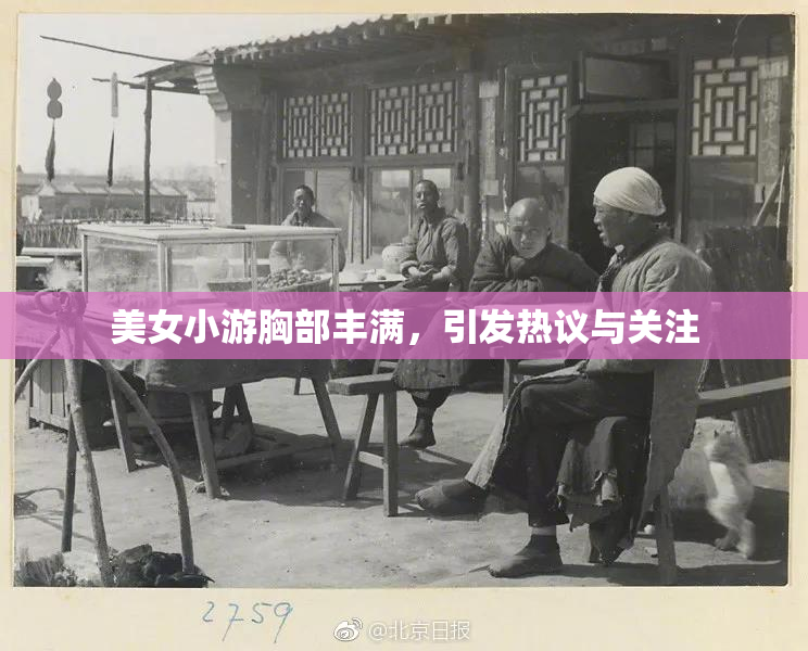 美女小游胸部丰满，引发热议与关注