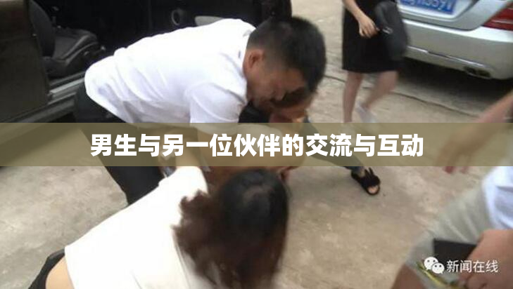 男生与另一位伙伴的交流与互动