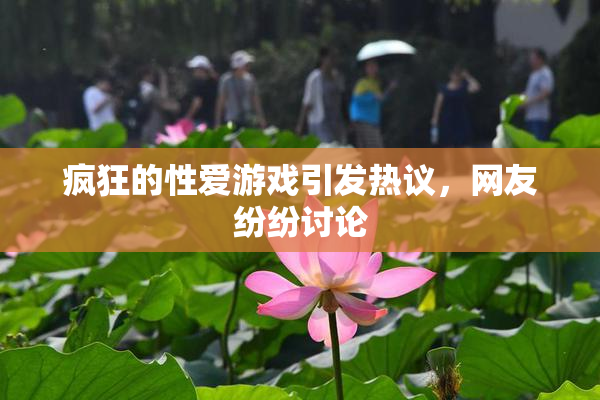疯狂的性爱游戏引发热议，网友纷纷讨论
