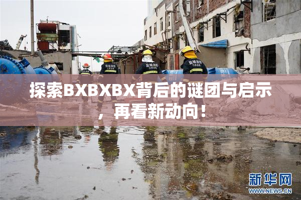 探索BXBXBX背后的谜团与启示，再看新动向！