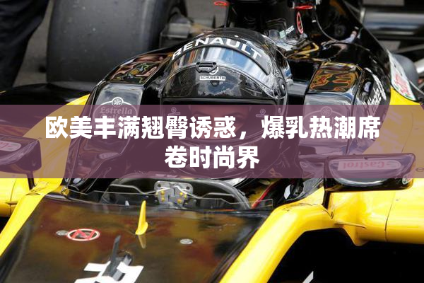 欧美丰满翘臀诱惑，爆乳热潮席卷时尚界