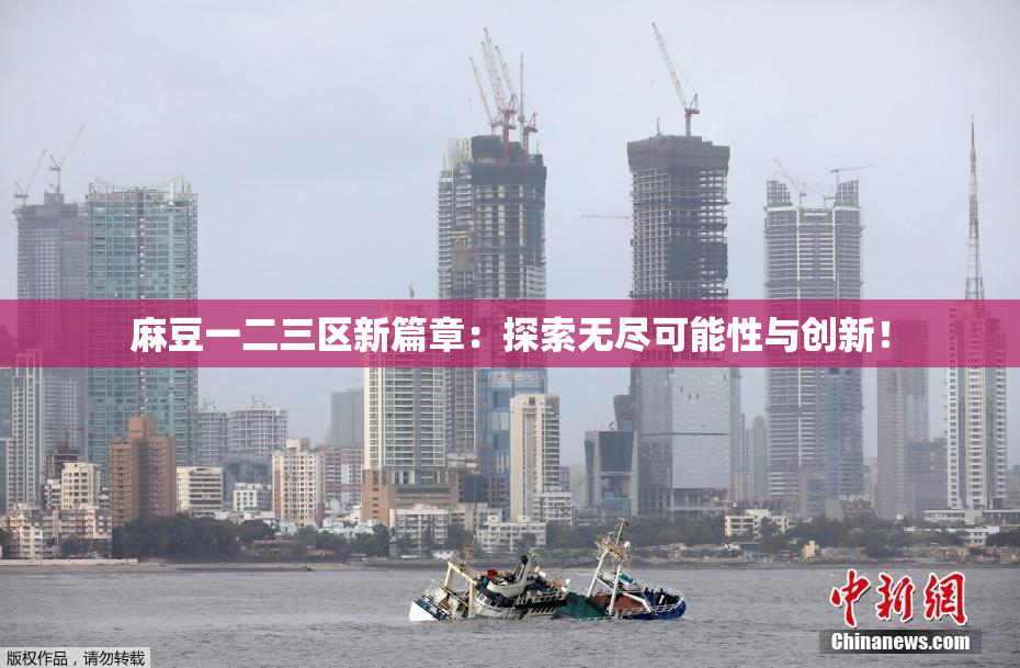 麻豆一二三区新篇章：探索无尽可能性与创新！