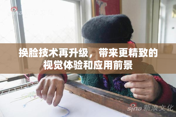 换脸技术再升级，带来更精致的视觉体验和应用前景