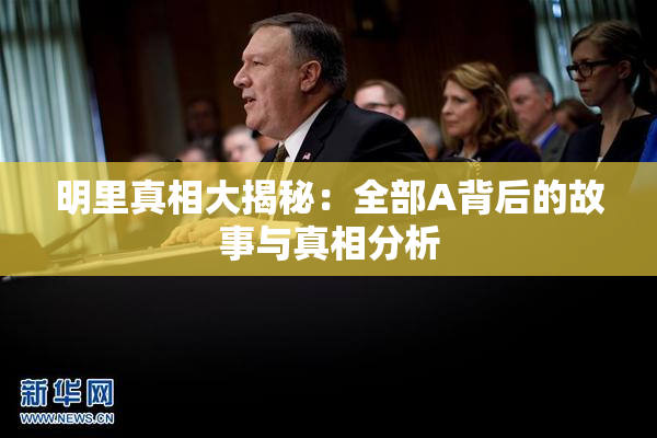明里真相大揭秘：全部A背后的故事与真相分析