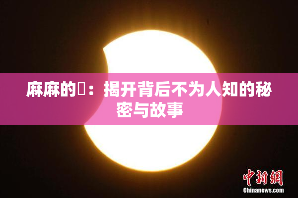 麻麻的婬：揭开背后不为人知的秘密与故事