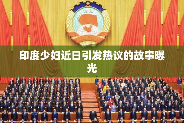 印度少妇近日引发热议的故事曝光
