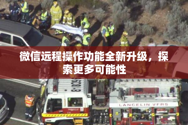 微信远程操作功能全新升级，探索更多可能性