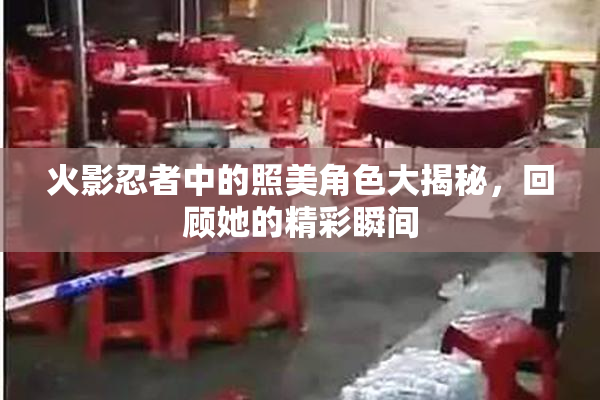火影忍者中的照美角色大揭秘，回顾她的精彩瞬间