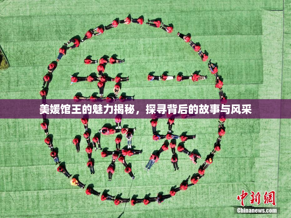 美媛馆王的魅力揭秘，探寻背后的故事与风采