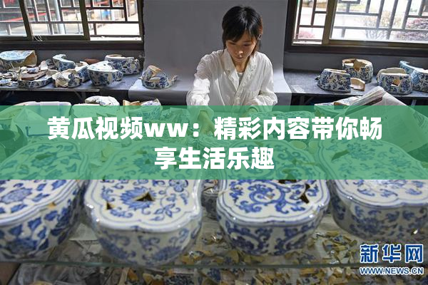 黄瓜视频ww：精彩内容带你畅享生活乐趣