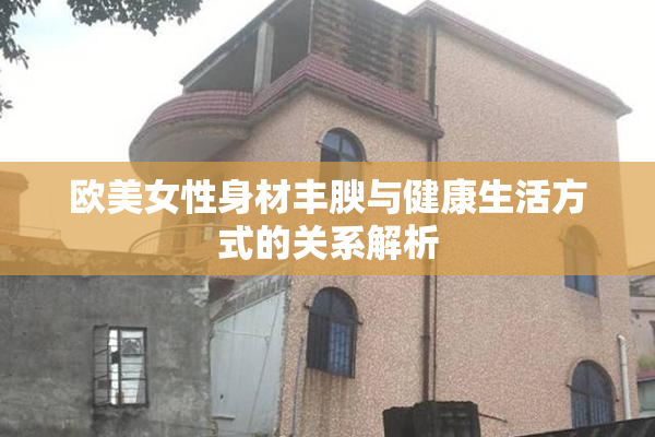 欧美女性身材丰腴与健康生活方式的关系解析