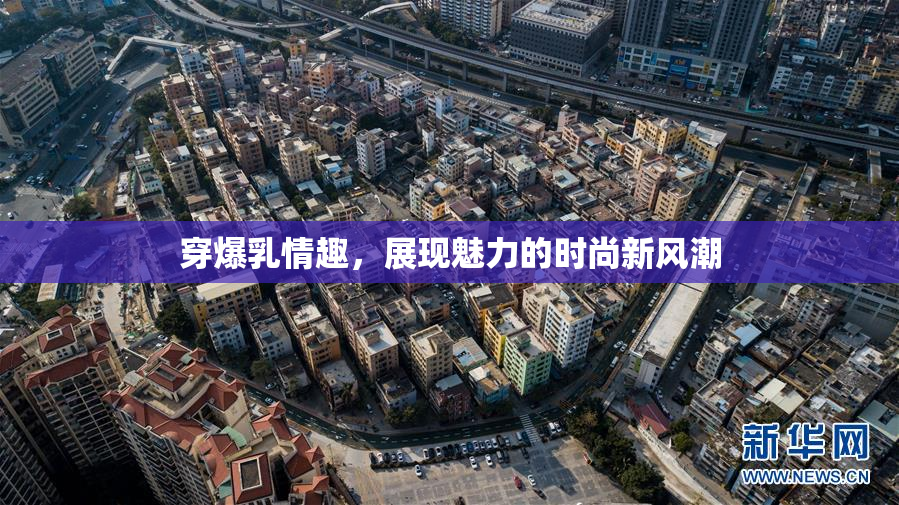 穿爆乳情趣，展现魅力的时尚新风潮