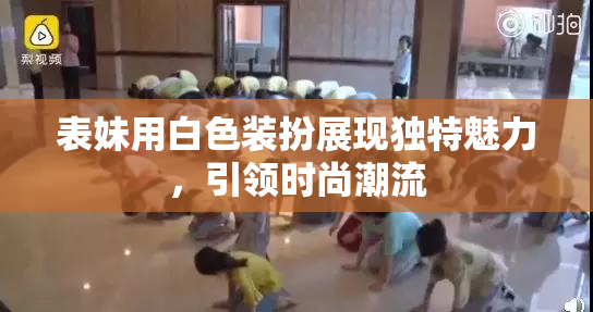 表妹用白色装扮展现独特魅力，引领时尚潮流
