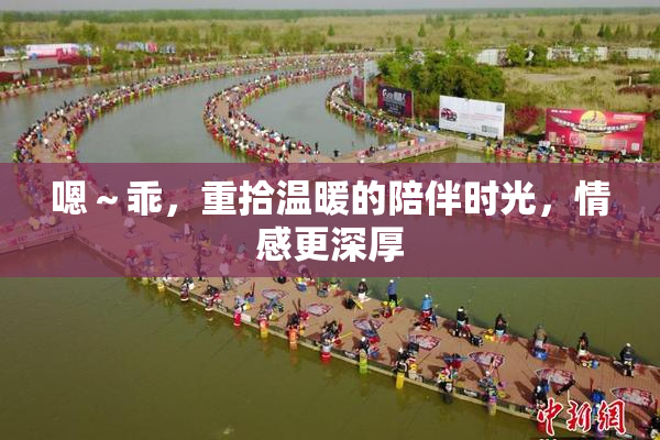 嗯～乖，重拾温暖的陪伴时光，情感更深厚