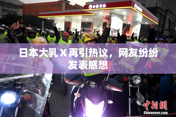 日本大乳Ⅹ再引热议，网友纷纷发表感想