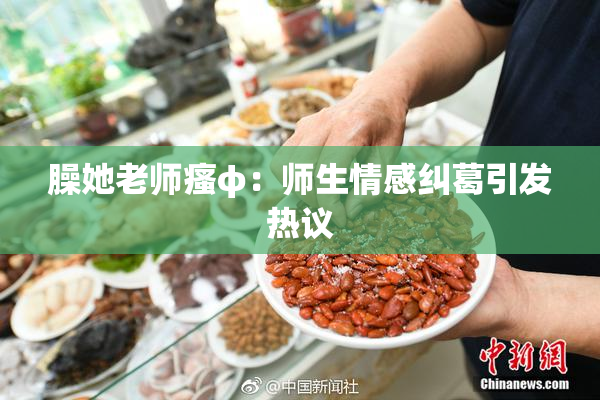 臊她老师瘙φ：师生情感纠葛引发热议