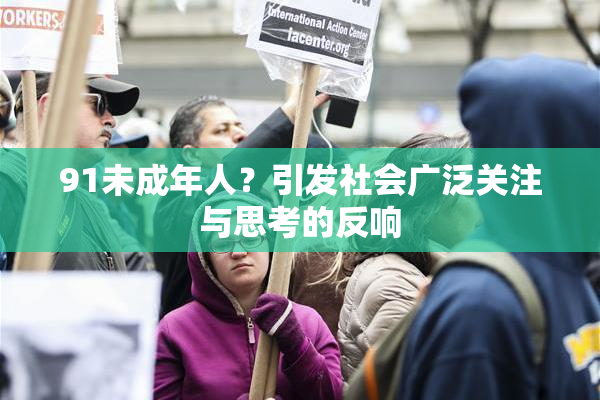 91未成年人？引发社会广泛关注与思考的反响