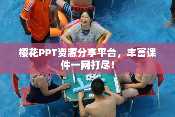 樱花PPT资源分享平台，丰富课件一网打尽！