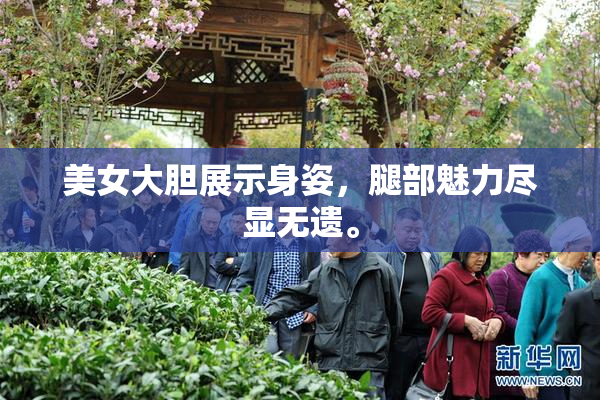 美女大胆展示身姿，腿部魅力尽显无遗。