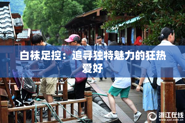 白袜足控：追寻独特魅力的狂热爱好