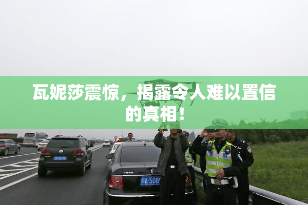 瓦妮莎震惊，揭露令人难以置信的真相！