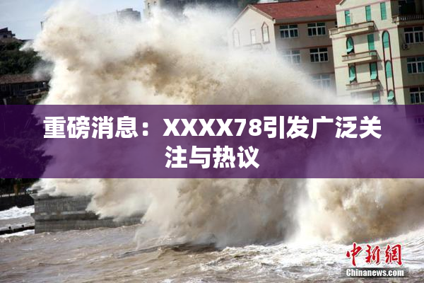重磅消息：XXXX78引发广泛关注与热议