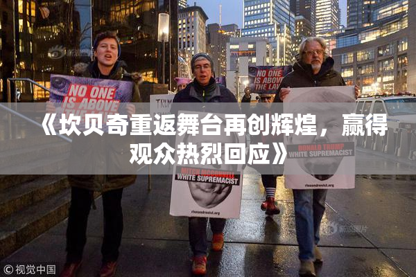 《坎贝奇重返舞台再创辉煌，赢得观众热烈回应》
