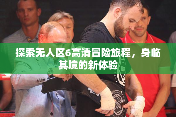 探索无人区6高清冒险旅程，身临其境的新体验
