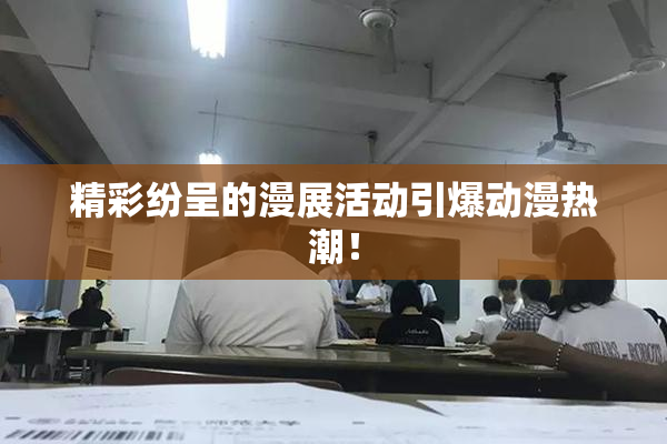 精彩纷呈的漫展活动引爆动漫热潮！