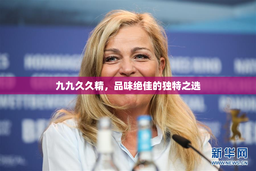 九九久久精，品味绝佳的独特之选