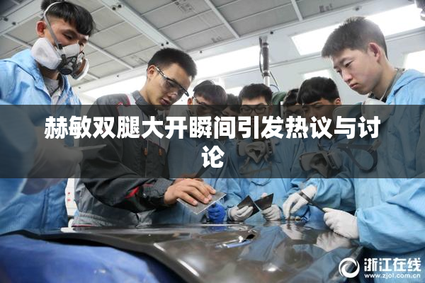 赫敏双腿大开瞬间引发热议与讨论