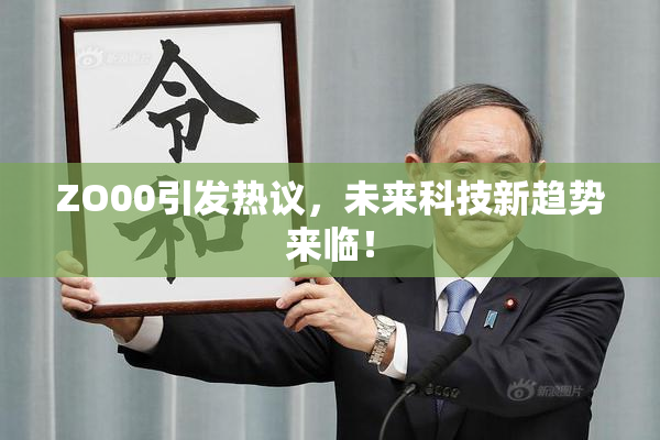 ZO00引发热议，未来科技新趋势来临！